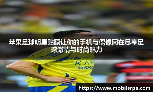 苹果足球明星贴膜让你的手机与偶像同在尽享足球激情与时尚魅力