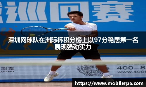深圳网球队在洲际杯积分榜上以97分稳居第一名展现强劲实力