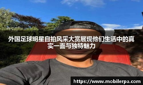 外国足球明星自拍风采大赏展现他们生活中的真实一面与独特魅力